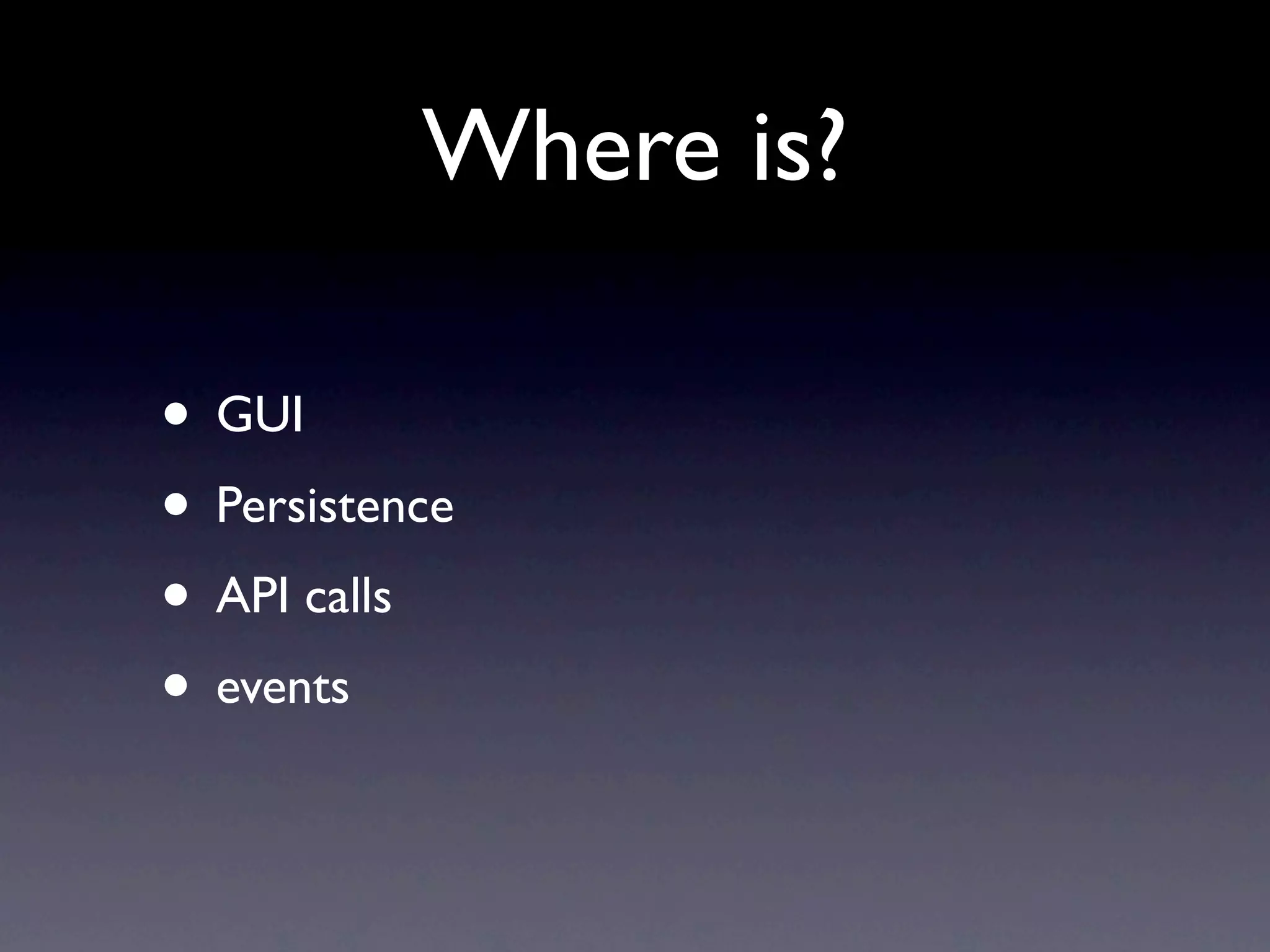 Where is? • GUI • Persistence • API calls • events 