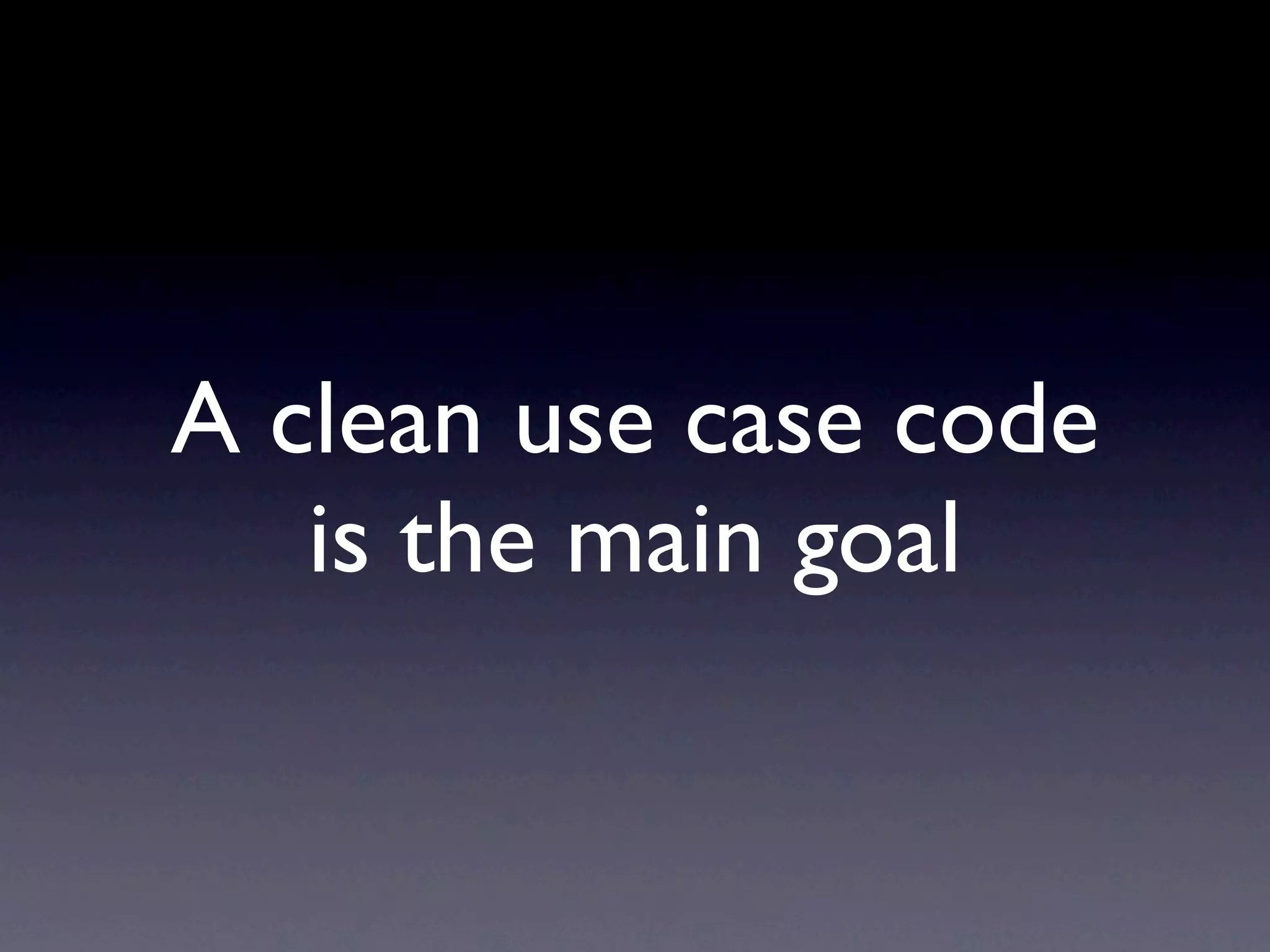 A clean use case code is the main goal 