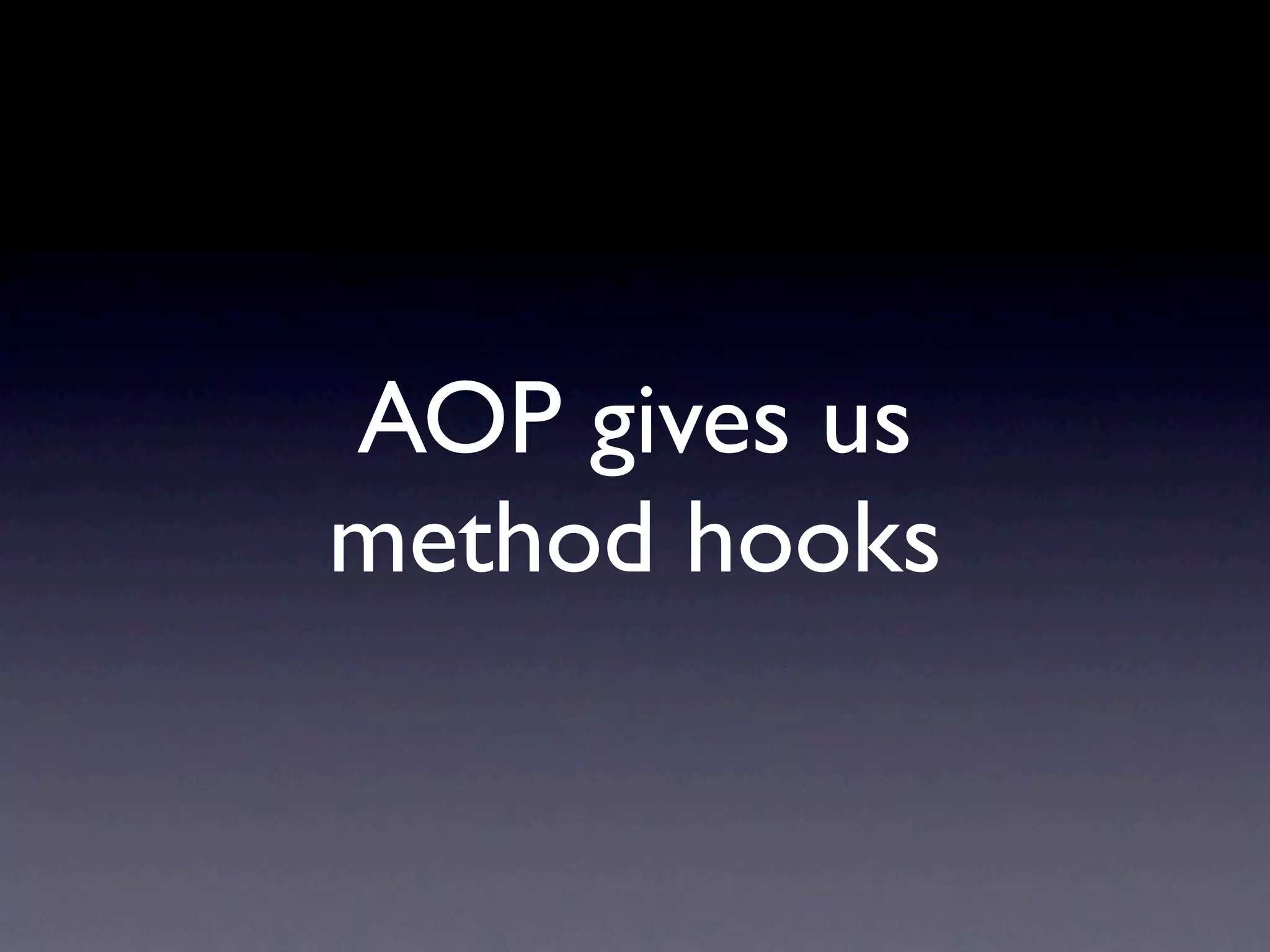 AOP gives us method hooks 