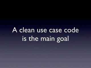 A clean use case code
   is the main goal
 