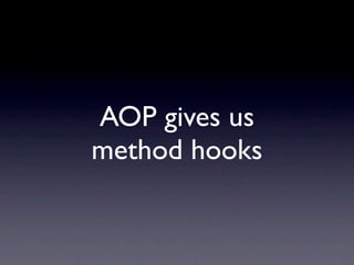 AOP gives us
method hooks
 