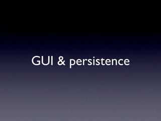 GUI & persistence
 
