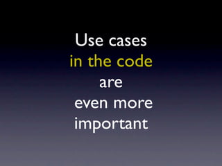Use cases
in the code
     are
 even more
 important
 