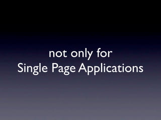 not only for
Single Page Applications
 