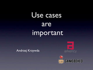 Use cases
            are
         important

Andrzej Krzywda
 