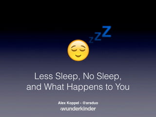 Less Sleep, No Sleep,
and What Happens to You
       Alex Koppel - @arsduo
 
