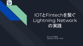 IOTとFintechを繋ぐ
Lightning Network
の実践
ビットバンクCBO
ジョナサン・アンダーウッド
 