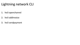 Lightning network CLI
1. lncli openchannel
2. lncli addinvoice
3. lncli sendpayment
 