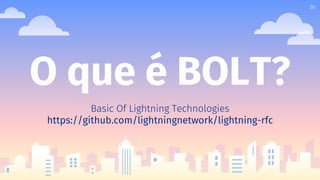O que é BOLT?
Basic Of Lightning Technologies
https://github.com/lightningnetwork/lightning-rfc
26
 