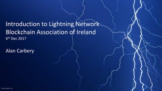 Credit pcwallart.com
Introduction to Lightning Network
Blockchain Association of Ireland
6th Dec 2017
Alan Carbery
 