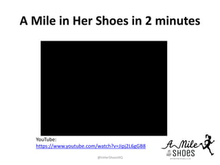 A Mile in Her Shoes in 2 minutes
@InHerShoesHQ
YouTube:
https://www.youtube.com/watch?v=Jipj2L6gGB8
 