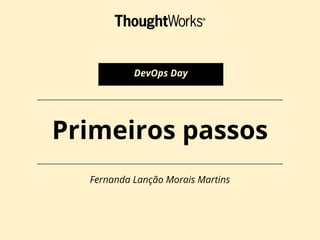 Primeiros passos
Fernanda Lanção Morais Martins
DevOps Day
 