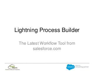 Lightning Process Builder
The Latest Workflow Tool from
salesforce.com
 
