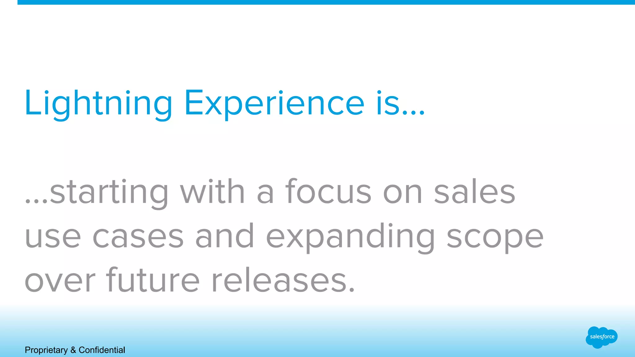 Proprietary & Confidential
Lightning Experience is…
...starting with a focus on sales
use cases and expanding scope
over future releases.
 