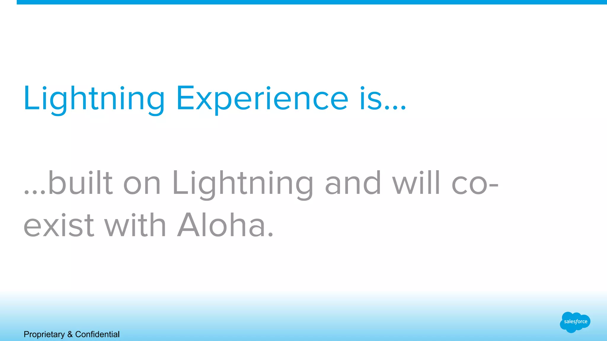 Proprietary & Confidential
Lightning Experience is…
...built on Lightning and will co-
exist with Aloha.
 