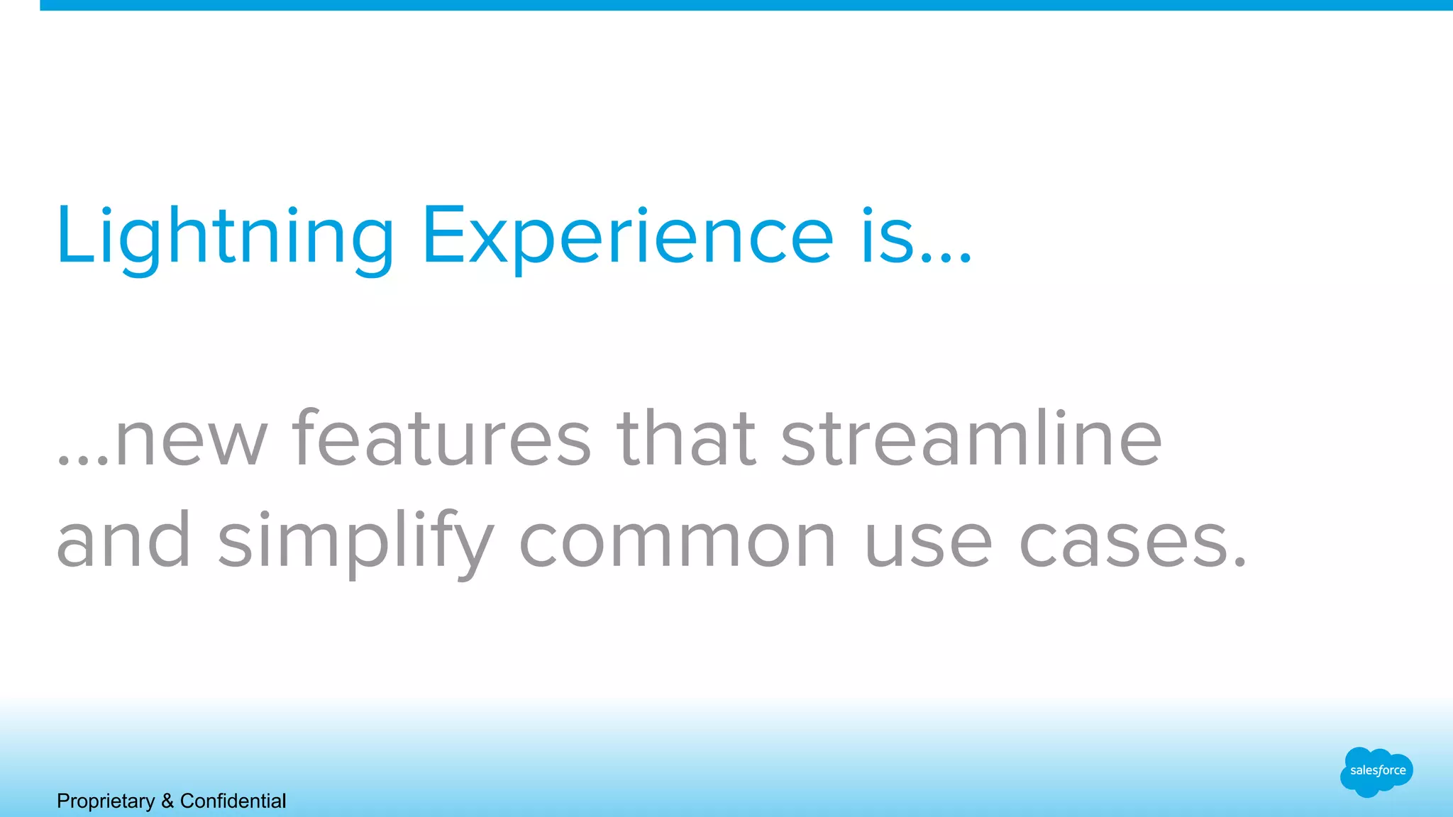 Proprietary & Confidential
Lightning Experience is…
...new features that streamline
and simplify common use cases.
 