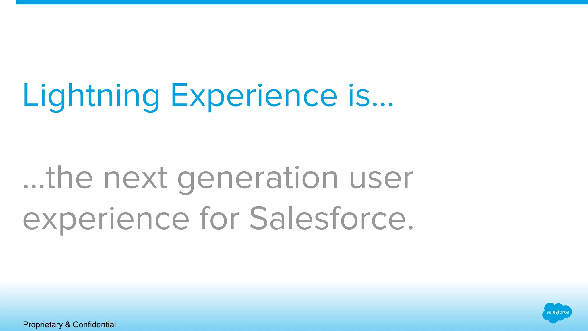Proprietary & Confidential
Lightning Experience is…
...the next generation user
experience for Salesforce.
 