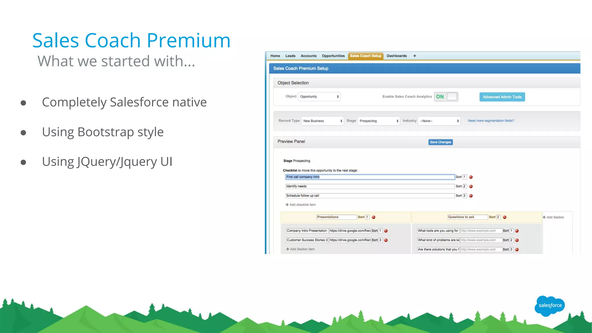 Sales Coach Premium
● Completely Salesforce native
● Using Bootstrap style
● Using JQuery/Jquery UI
What we started with...
 