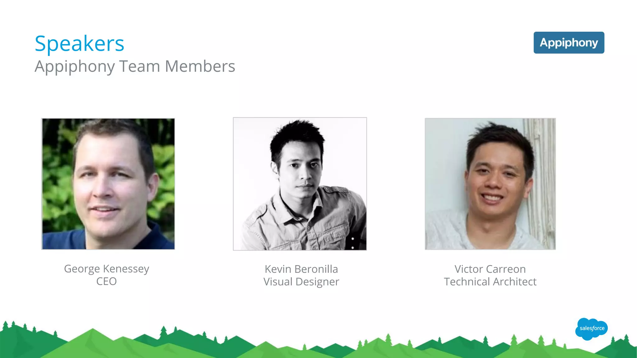 Speakers
Appiphony Team Members
George Kenessey
CEO
Kevin Beronilla
Visual Designer
Victor Carreon
Technical Architect
 