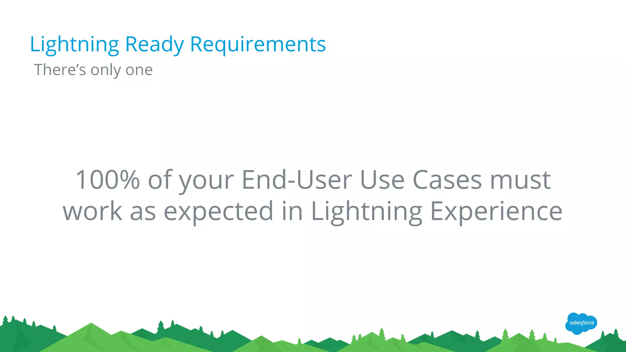 Lightning Ready Requirements
There’s only one
100% of your End-User Use Cases must
work as expected in Lightning Experience
 