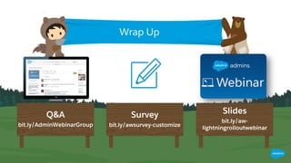 Q&A
bit.ly/AdminWebinarGroup
Slides
bit.ly/aw-
lightningrolloutwebinar
Wrap Up
Survey
bit.ly/awsurvey-customize
 