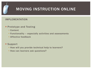 ANALYSISRevisit or create an instruction goalGoals are broad, but specific; should encompass all outcomes in the tutorialMoving instruction onlineEXAMPLE INSTRUCTION GOAL:The learner will be able to use library resources to find three articles about a topic for a lab report.