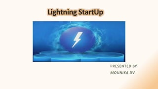 Lightning StartUp
PRESENTED BY
MOUNIKA DV
 