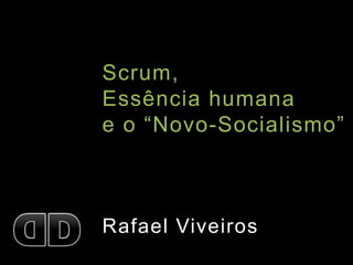 Scrum,
Essência humana
e o “Novo-Socialismo”
Rafael Viveiros
 