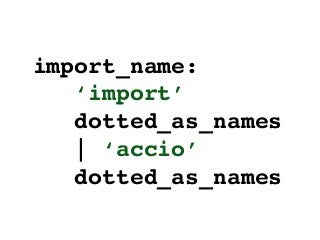 import_name: !
‘import’ !
dotted_as_names!
| ‘accio’ !
dotted_as_names
 