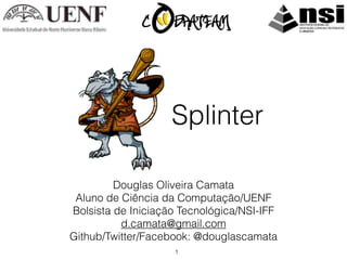 Splinter

         Douglas Oliveira Camata
 Aluno de Ciência da Computação/UENF
Bolsista de Iniciação Tecnológica/NSI-IFF
          d.camata@gmail.com
Github/Twitter/Facebook: @douglascamata
                    1
 
