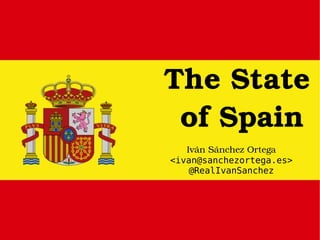 The State  of Spain Iván Sánchez Ortega <ivan@sanchezortega.es> @RealIvanSanchez 