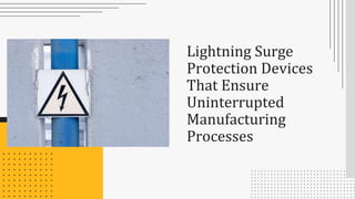Lightning Surge
Protection Devices
That Ensure
Uninterrupted
Manufacturing
Processes
 