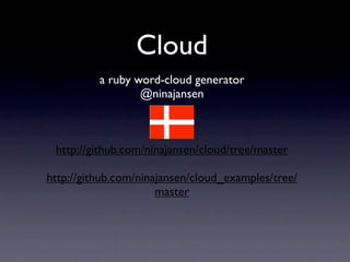 Cloud
          a ruby word-cloud generator
                  @ninajansen



 http://github.com/ninajansen/cloud/tree/master

http://github.com/ninajansen/cloud_examples/tree/
                      master
 