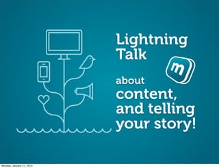 Lightning
                           Talk
                           about
                           content,
                           and telling
                           your story!

Monday, January 21, 2013
 