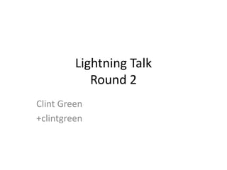 Lightning Talk
Round 2
Clint Green
+clintgreen
 