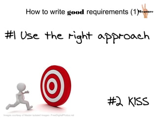MeasureHow to write good requirements (1)
#1 Use the right approach
#2 KISS
Images courtesy of Master isolated images / FreeDigitalPhotos.net
 
