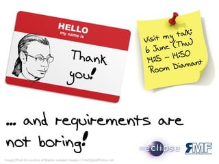 Visit my talk:
6 June (Thu)
14:15 – 14:50
Room Diamant
Thank
you!
... and requirements are
not boring!
Image (Post-it) courtesy of Master isolated images / FreeDigitalPhotos.net
 