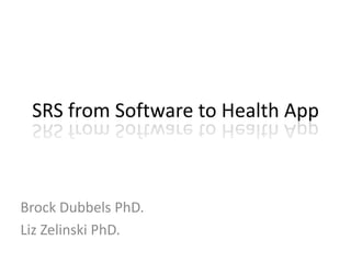 SRS from Software to Health App
Brock Dubbels PhD.
Liz Zelinski PhD.
 