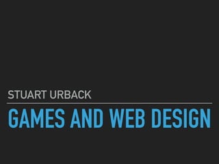 GAMES AND WEB DESIGN
STUART URBACK
 