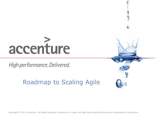 Roadmap to Scaling Agile



Copyright © 2011 Accenture All Rights Reserved. Accenture, its logo, and High Performance Delivered are trademarks of Accenture.
 