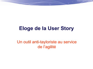 Copyright © Institut Lean France 2013

Eloge de la User Story
Un outil anti-tayloriste au service
de l’agilité

 