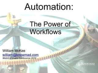 Automation:
                      The Power of
                      Workflows

William McKee
william@knowmad.com
WebGUI Users Conference 2010
 