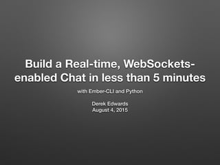 Build a Real-time, WebSockets-
enabled Chat in less than 5 minutes
with Ember-CLI and Python
Derek Edwards
August 4, 2015
 