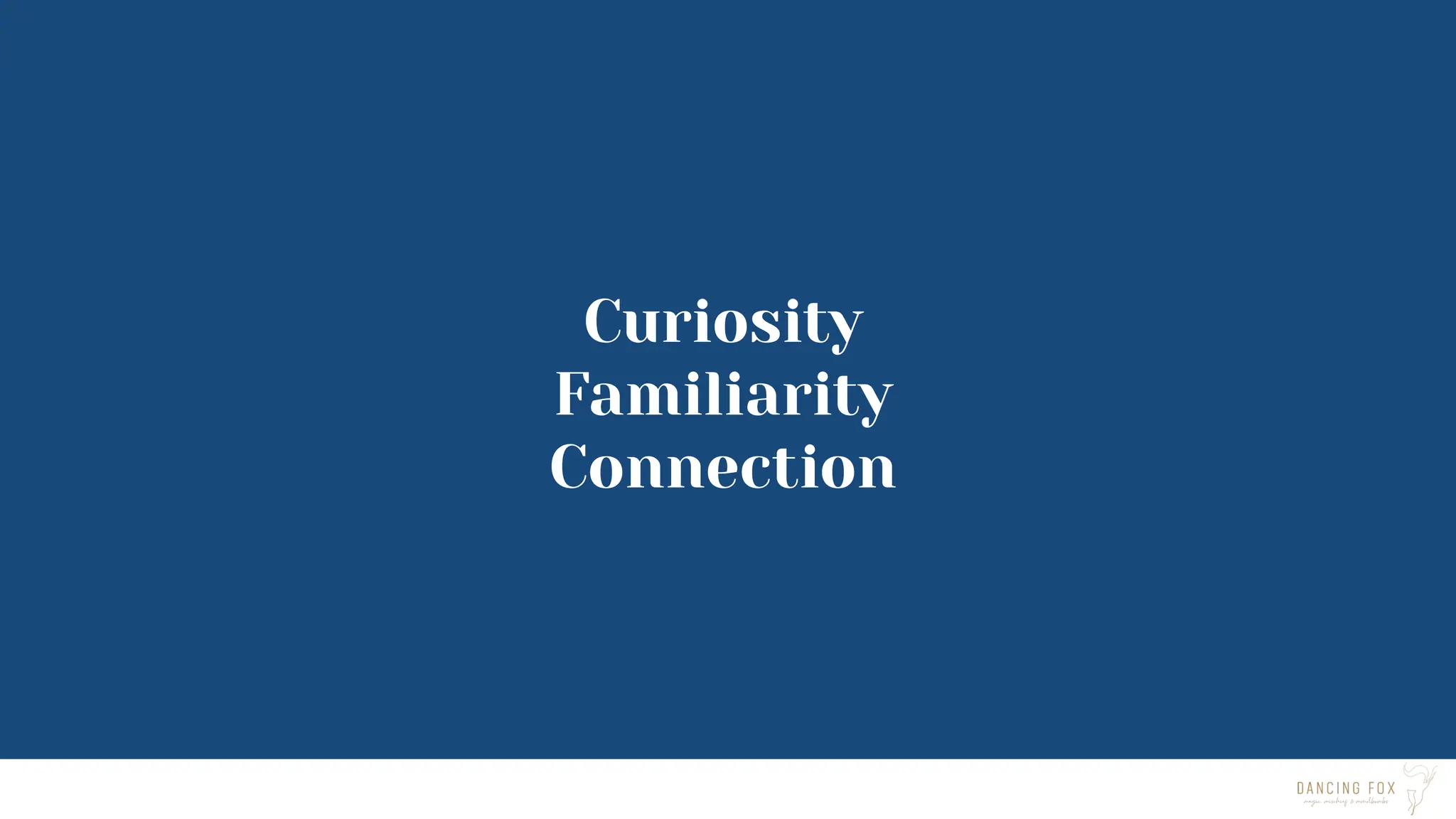 Curiosity
Familiarity
Connection
 