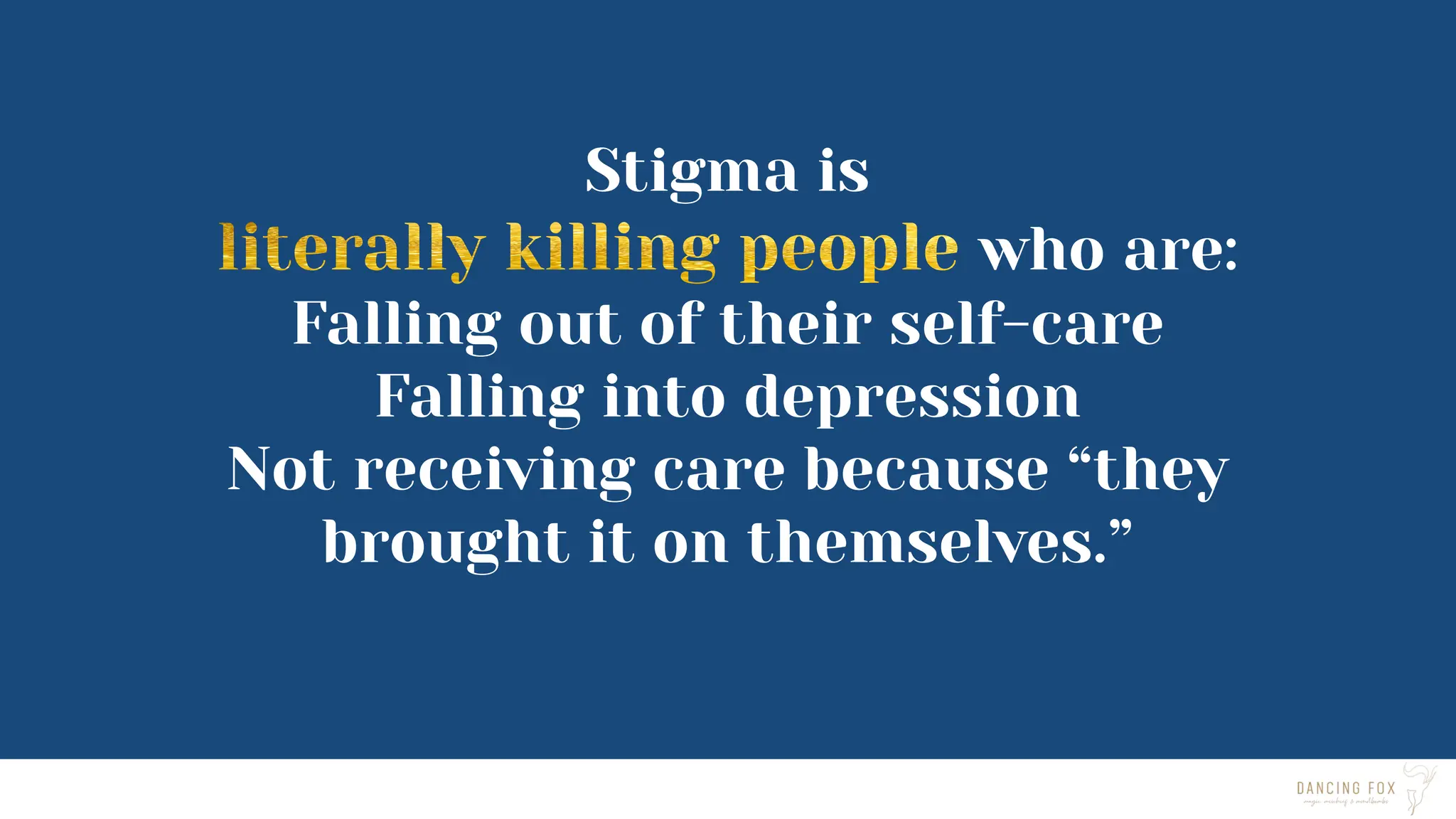 Stigma is
who are:
Falling out of their self-care
Falling into depression
Not receiving care because “they
brought it on themselves.”
 