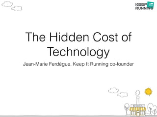 The Hidden Cost of
Technology
Jean-Marie Ferdègue, Keep It Running co-founder
 