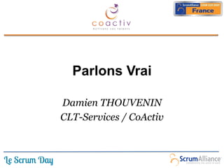 Parlons Vrai

Damien THOUVENIN
CLT-Services / CoActiv
 