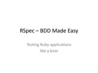 RSpec – BDD Made Easy
Testing Ruby applications
like a boss

 