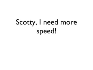 Scotty, I need more speed! 