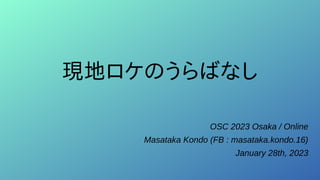 現地ロケのうらばなし
OSC 2023 Osaka / Online
Masataka Kondo (FB : masataka.kondo.16)
January 28th, 2023
 